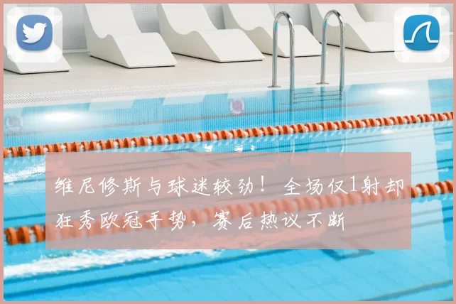 维尼修斯与球迷较劲!全场仅1射却狂秀欧冠手势,赛后热议不断