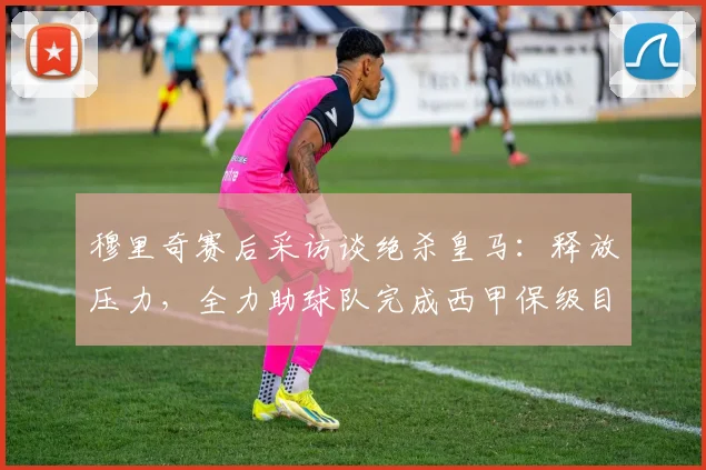 穆里奇赛后采访谈绝杀皇马：释放压力，全力助球队完成西甲保级目标
