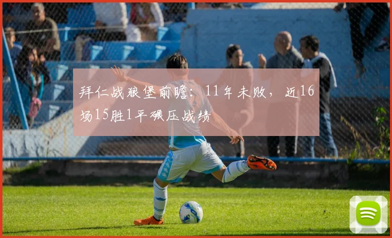 拜仁战狼堡前瞻：11年未败，近16场15胜1平碾压战绩