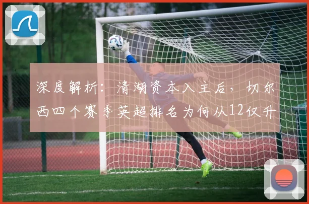 深度解析：清湖资本入主后，切尔西四个赛季英超排名为何从12仅升至10？