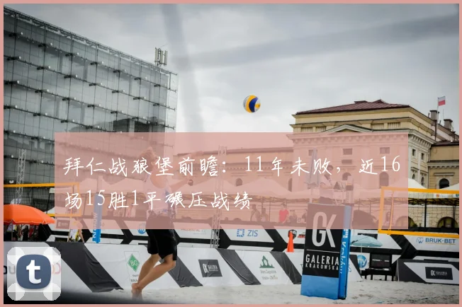 拜仁战狼堡前瞻：11年未败，近16场15胜1平碾压战绩